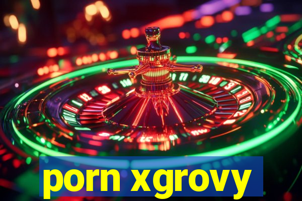 porn xgrovy